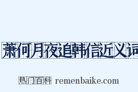 萧何月夜追韩信近义词是什么意思的图片